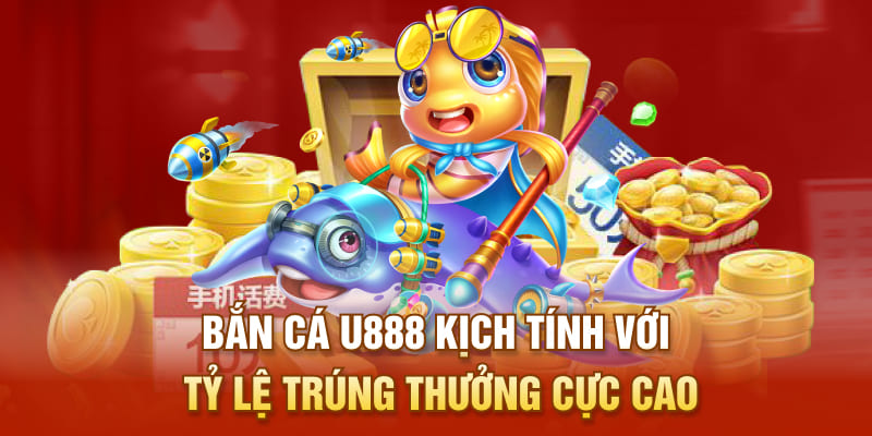 Bắn cá U888 kịch tính với tỷ lệ trúng thưởng cực cao